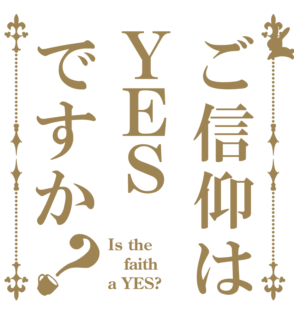 ご信仰はＹＥＳですか？ Is the faith a YES?