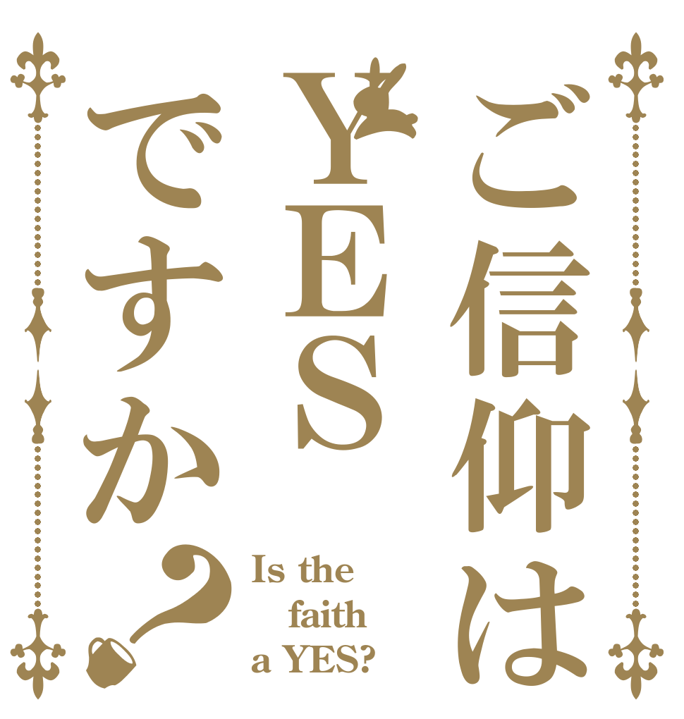 ご信仰はＹＥＳですか？ Is the faith a YES?