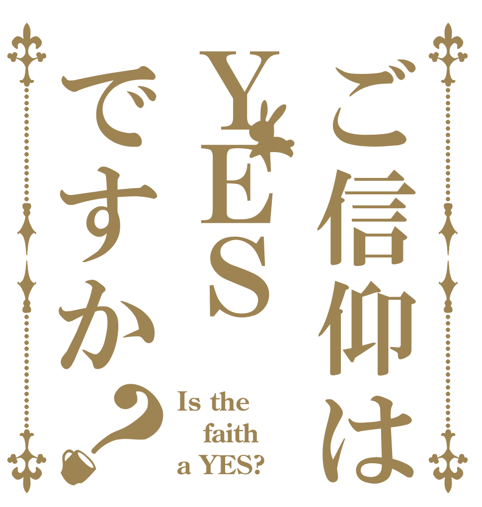 ご信仰はＹＥＳですか？ Is the faith a YES?