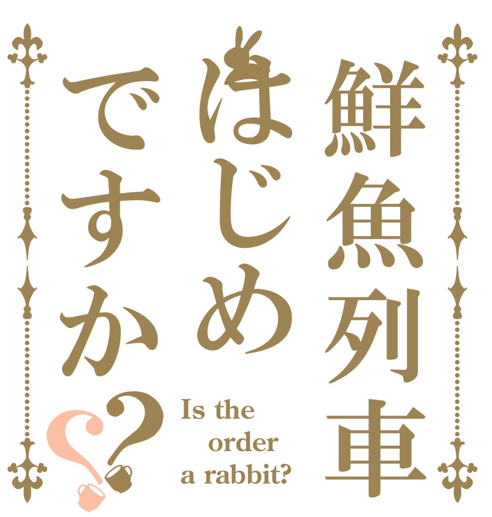 鮮魚列車はじめですか？？ Is the order a rabbit?