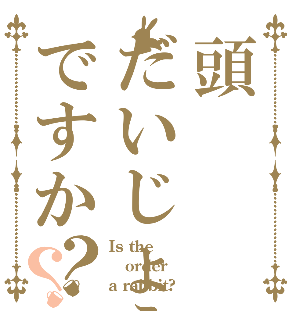 頭だいじょうぶですか？？ Is the order a rabbit?