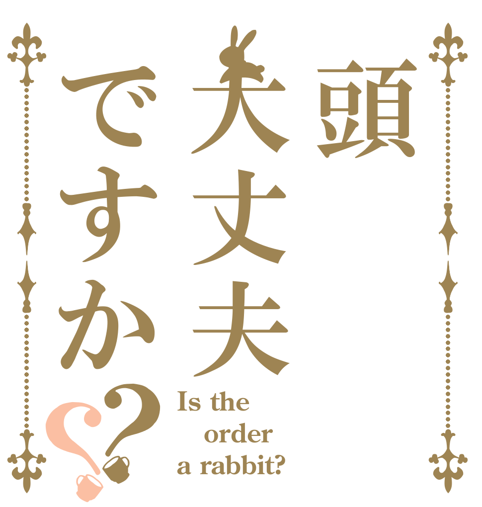 頭大丈夫ですか？？ Is the order a rabbit?
