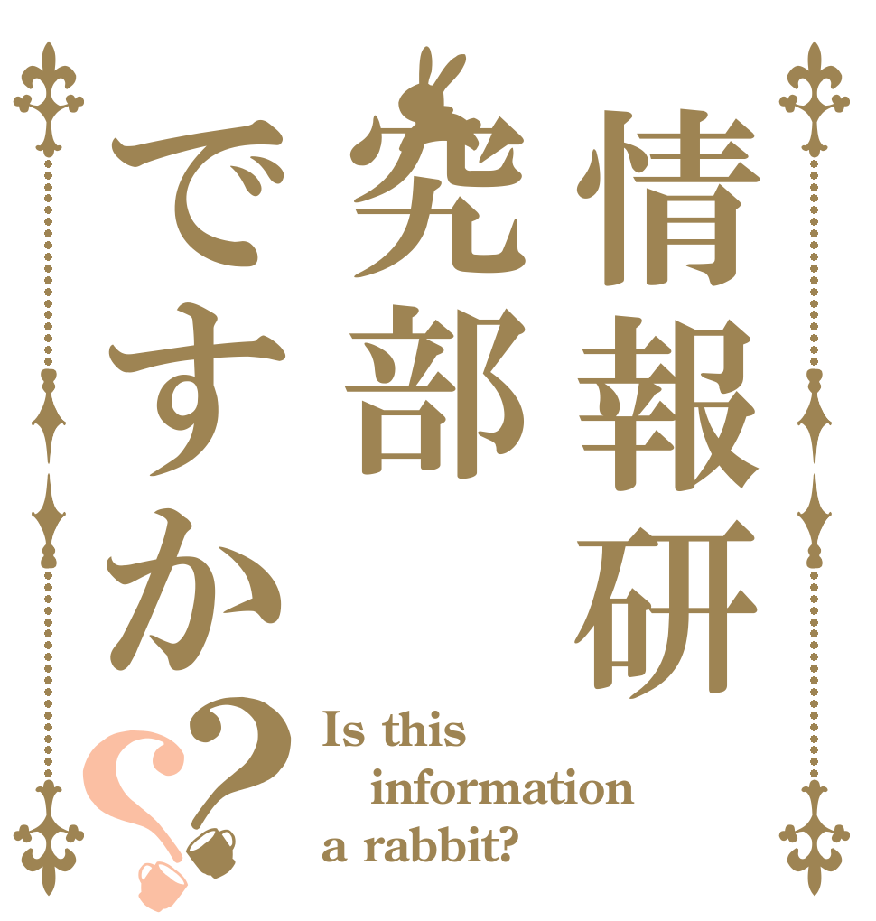 情報研究部ですか？？ Is this information a rabbit?