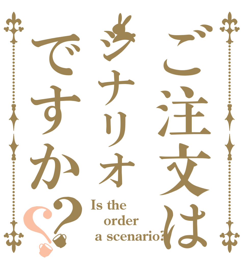 ご注文はシナリオですか？？ Is the order  a scenario?