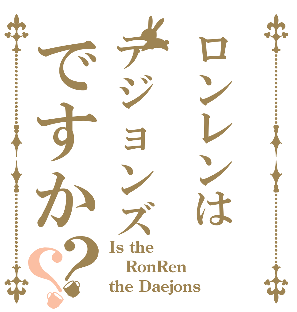 ロンレンはテジョンズですか？？ Is the RonRen the Daejons？