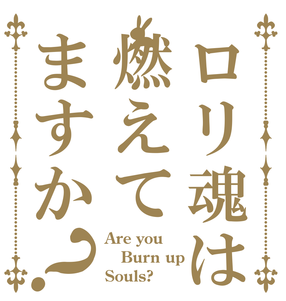 ロリ魂は燃えてますか？ Are you Burn up Souls?
