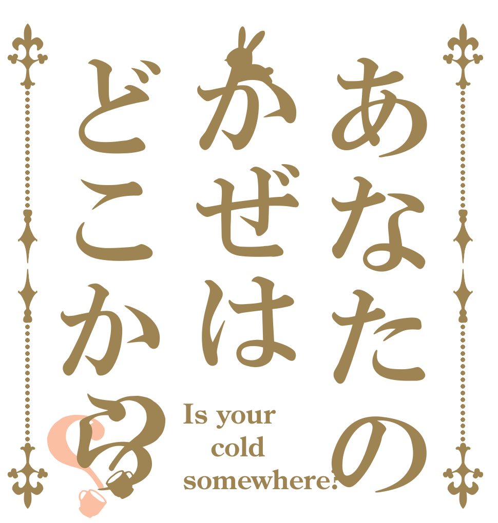 あなたのかぜはどこから？？ Is your cold somewhere?