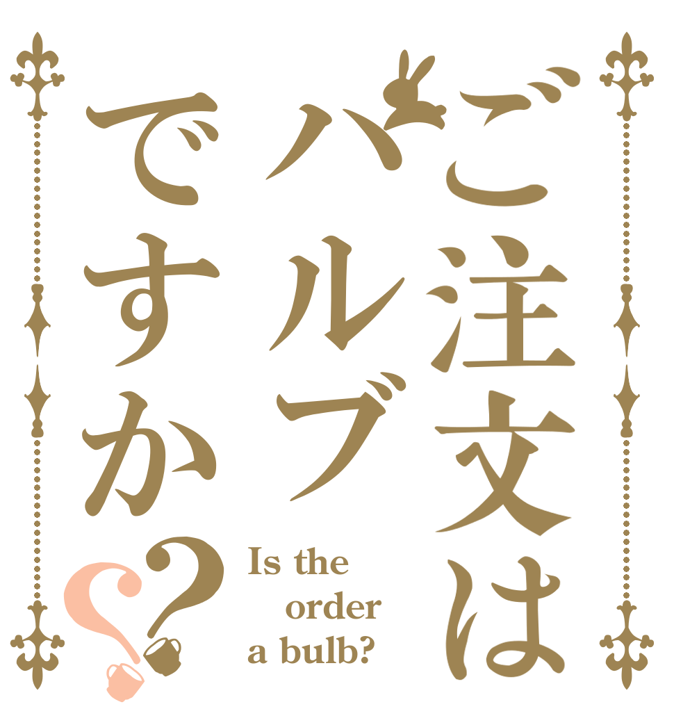 ご注文はハルブですか？？ Is the order a bulb?