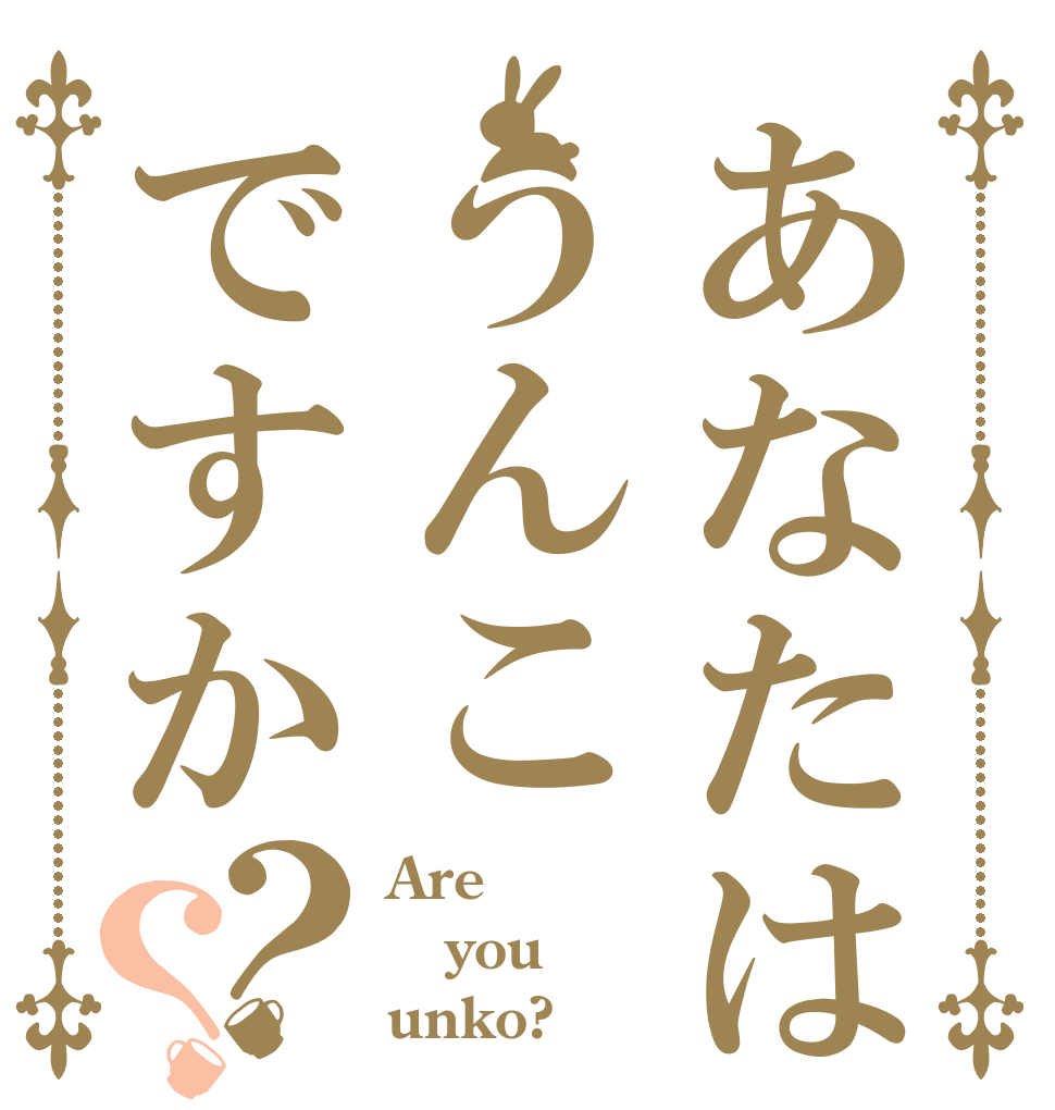 あなたはうんこですか？？ Are you unko?