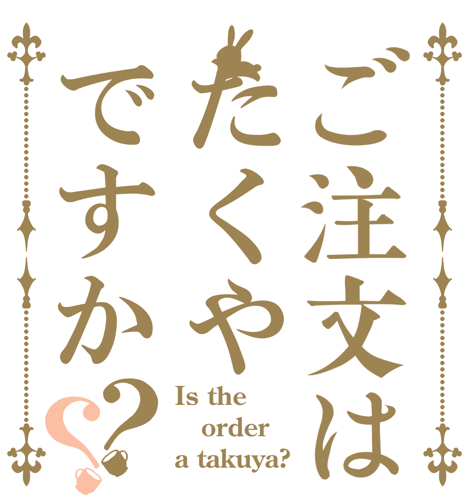 ご注文はたくやですか？？ Is the order a takuya?