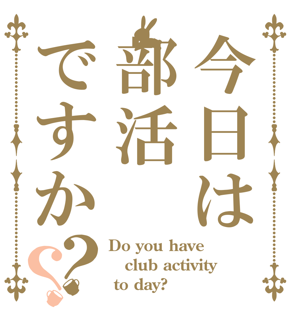 今日は部活ですか？？ Do you have club activity  to day?