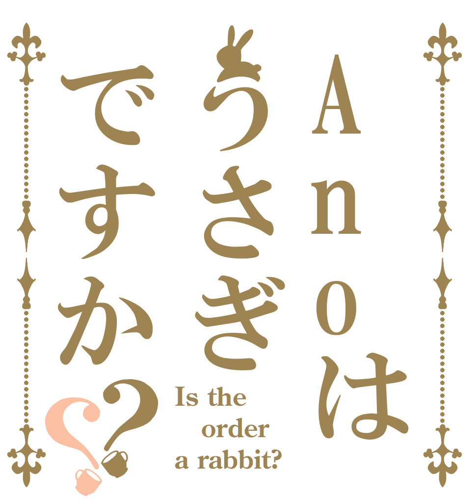 Anoはうさぎですか？？ Is the order a rabbit?