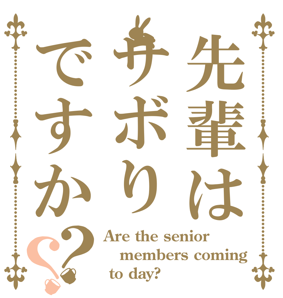 先輩はサボりですか？？ Are the senior members coming  to day?