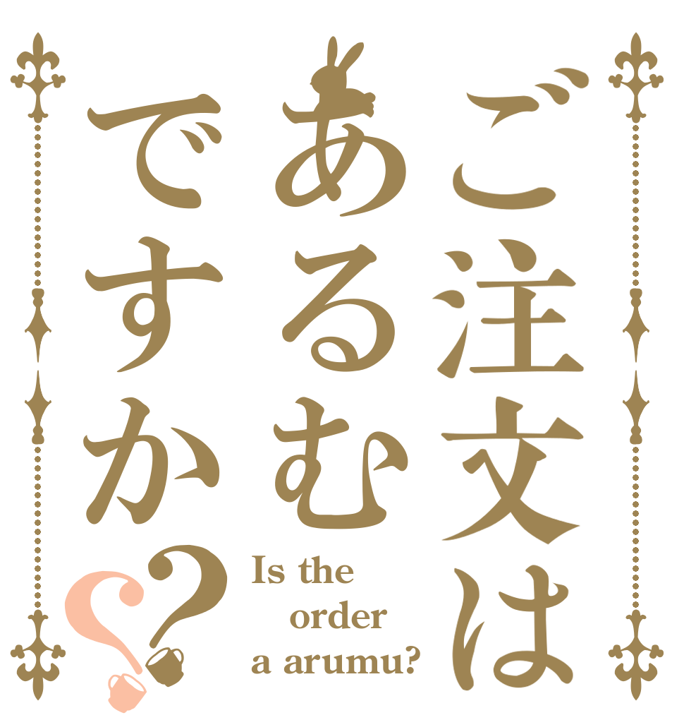 ご注文はあるむですか？？ Is the order a arumu?