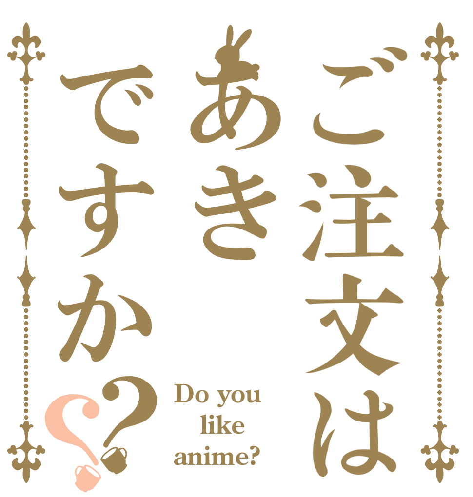 ご注文はあきですか？？ Do you like anime?