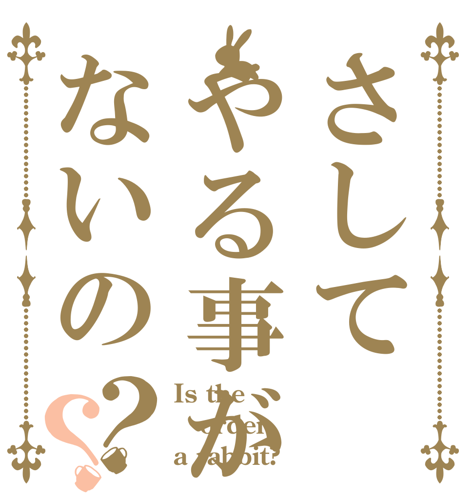 さしてやる事がないの？？ Is the order a rabbit?
