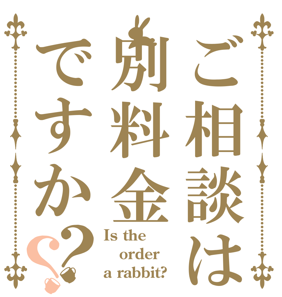 ご相談は別料金ですか？？ Is the order a rabbit?