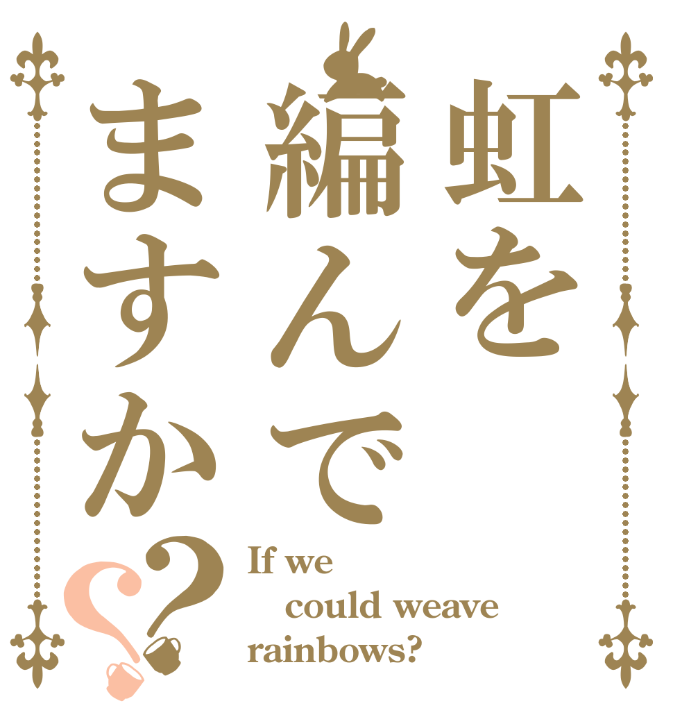 虹を編んでますか？？ If we could weave rainbows?