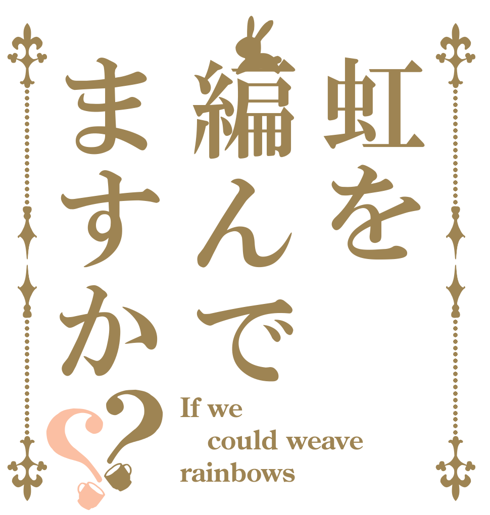 虹を編んでますか？？ If we could weave rainbows