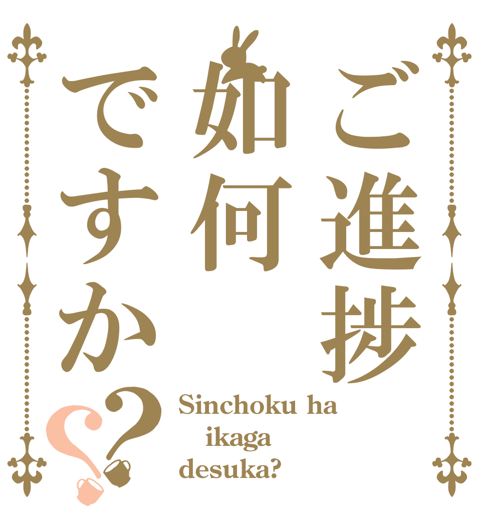 ご進捗如何ですか？？ Sinchoku ha ikaga desuka?