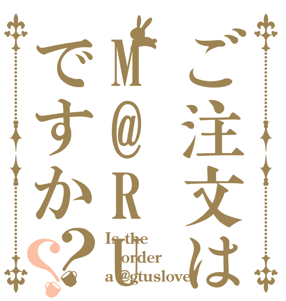 ご注文はM@RU.ですか？？ Is the order a @gtuslove.