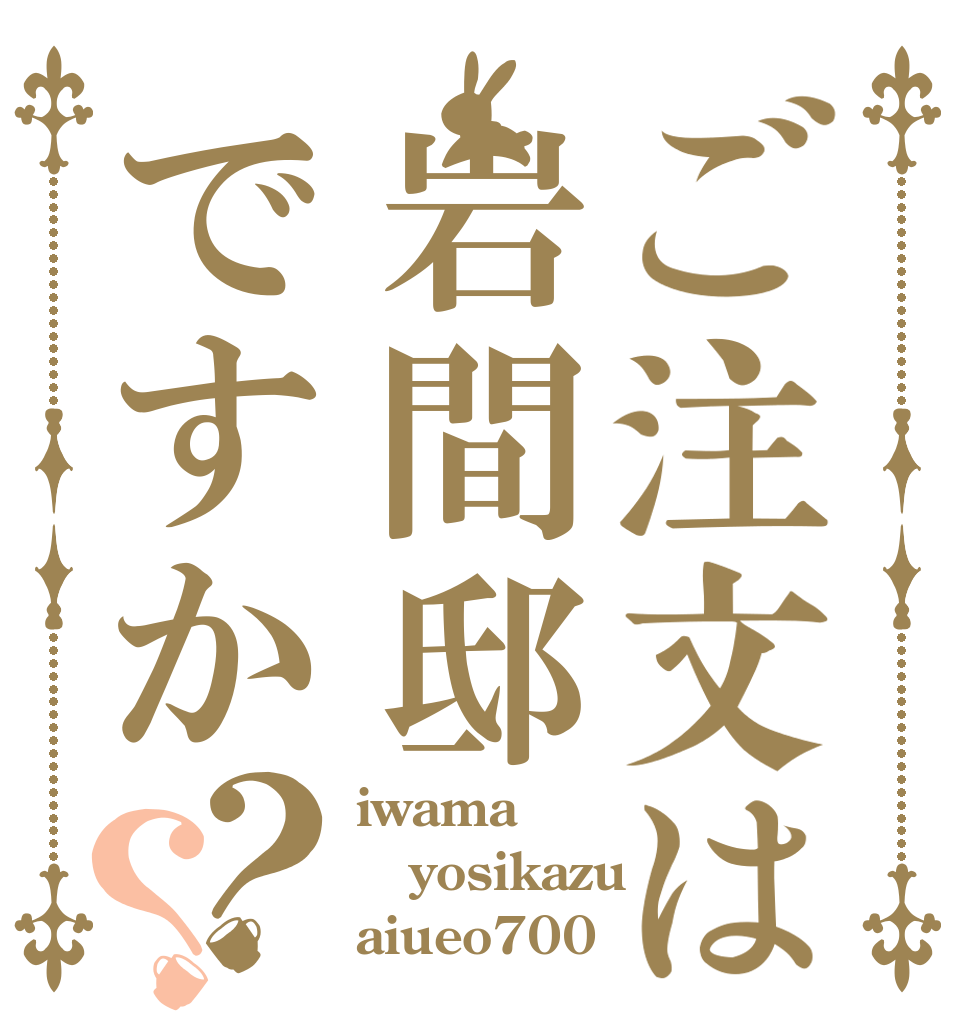 ご注文は岩間邸ですか？？ iwama yosikazu aiueo700