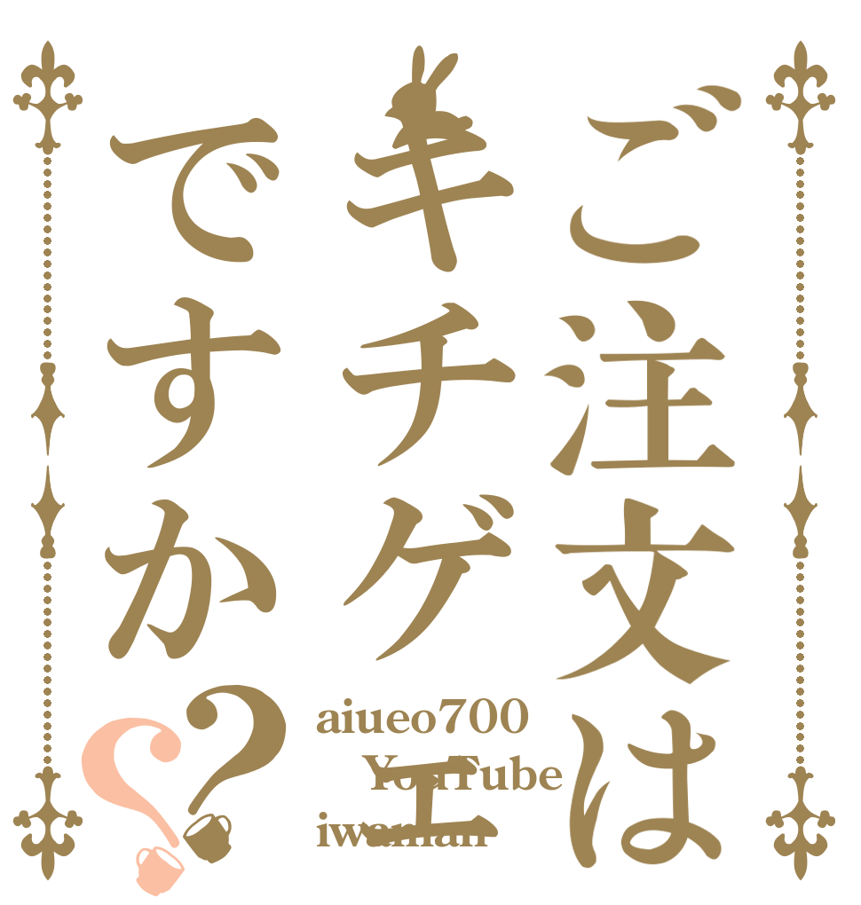 ご注文はキチゲェですか？？ aiueo700 YouTube iwaman 