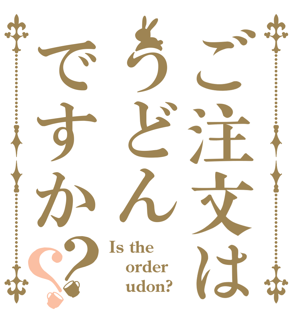 ご注文はうどんですか？？ Is the order    udon?