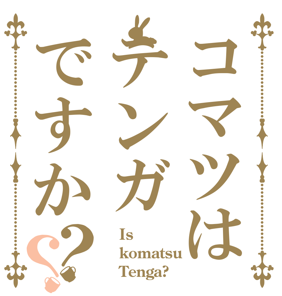 コマツはテンガですか？？    Is  komatsu    Tenga?