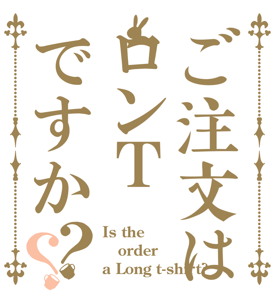 ご注文はロンＴですか？？ Is the order a Long t-shirt?