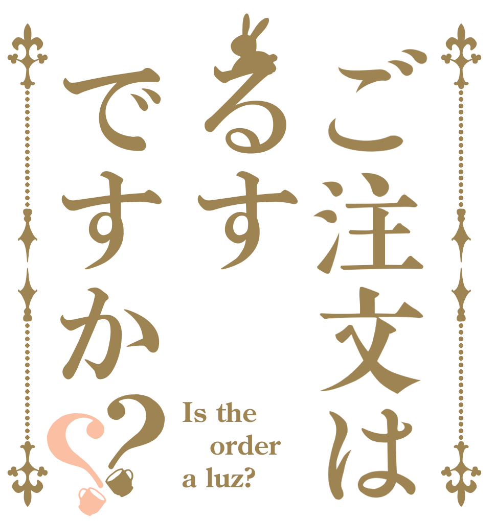 ご注文はるすですか？？ Is the order a luz?