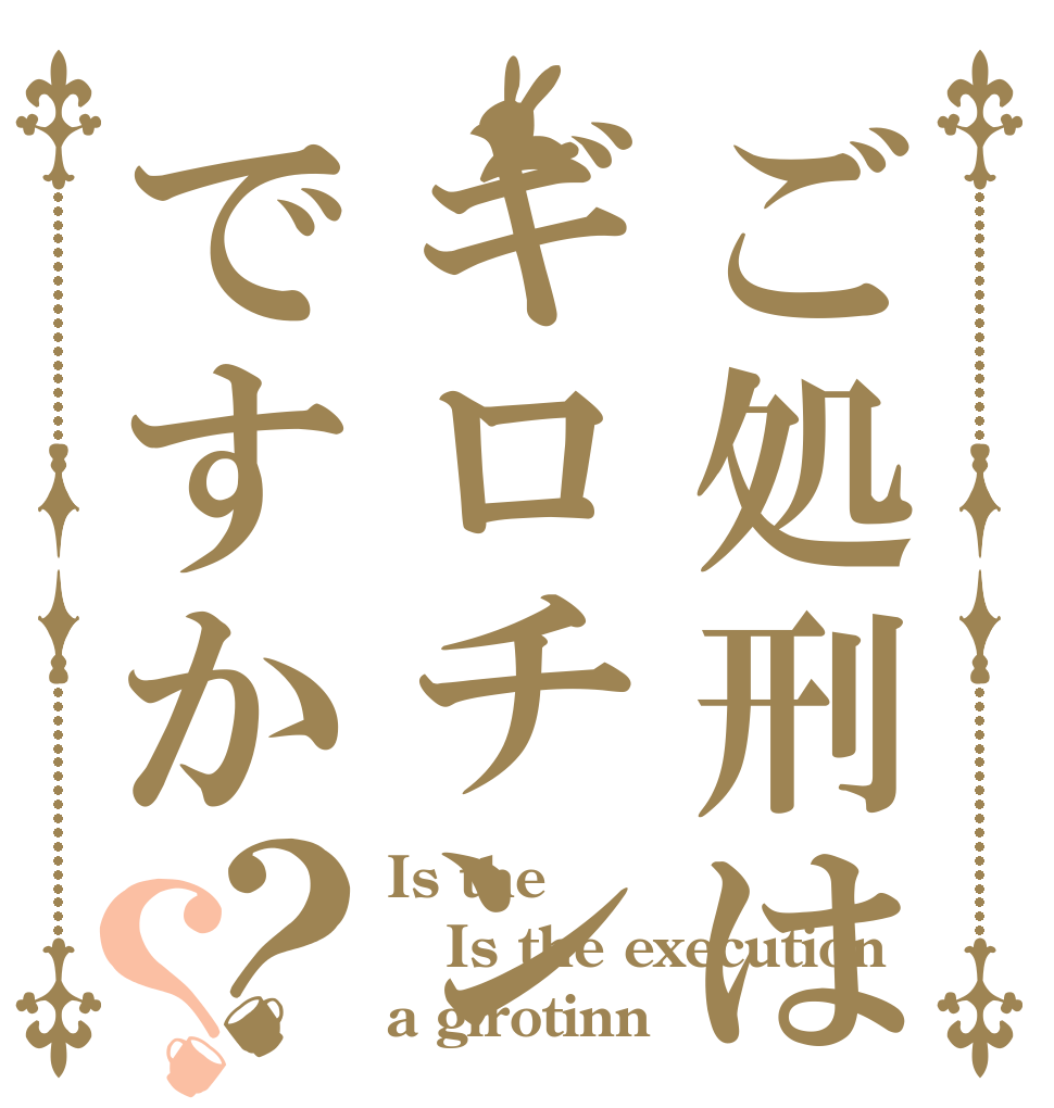 ご処刑はギロチンですか？？ Is the  Is the execution a girotinn？