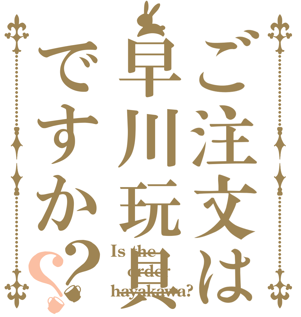 ご注文は早川玩具ですか？？ Is the order hayakawa?