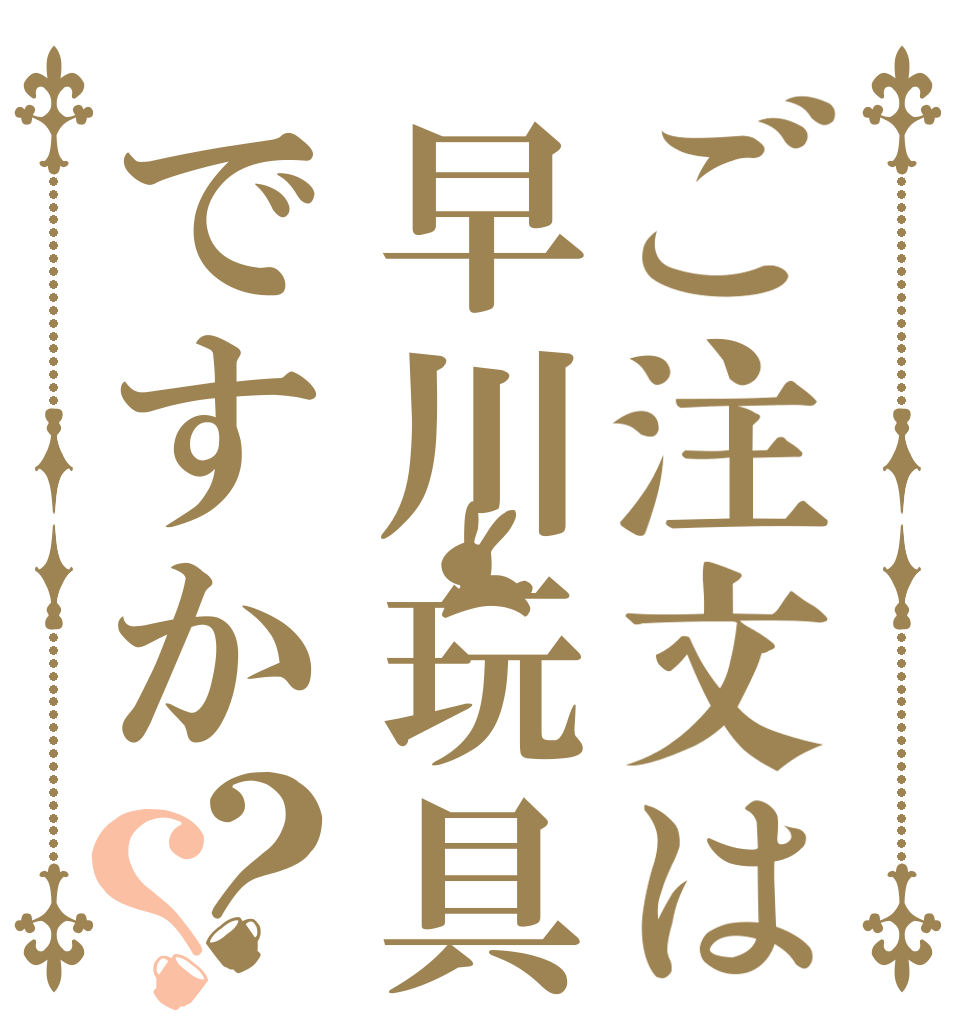 ご注文は早川玩具ですか？？   