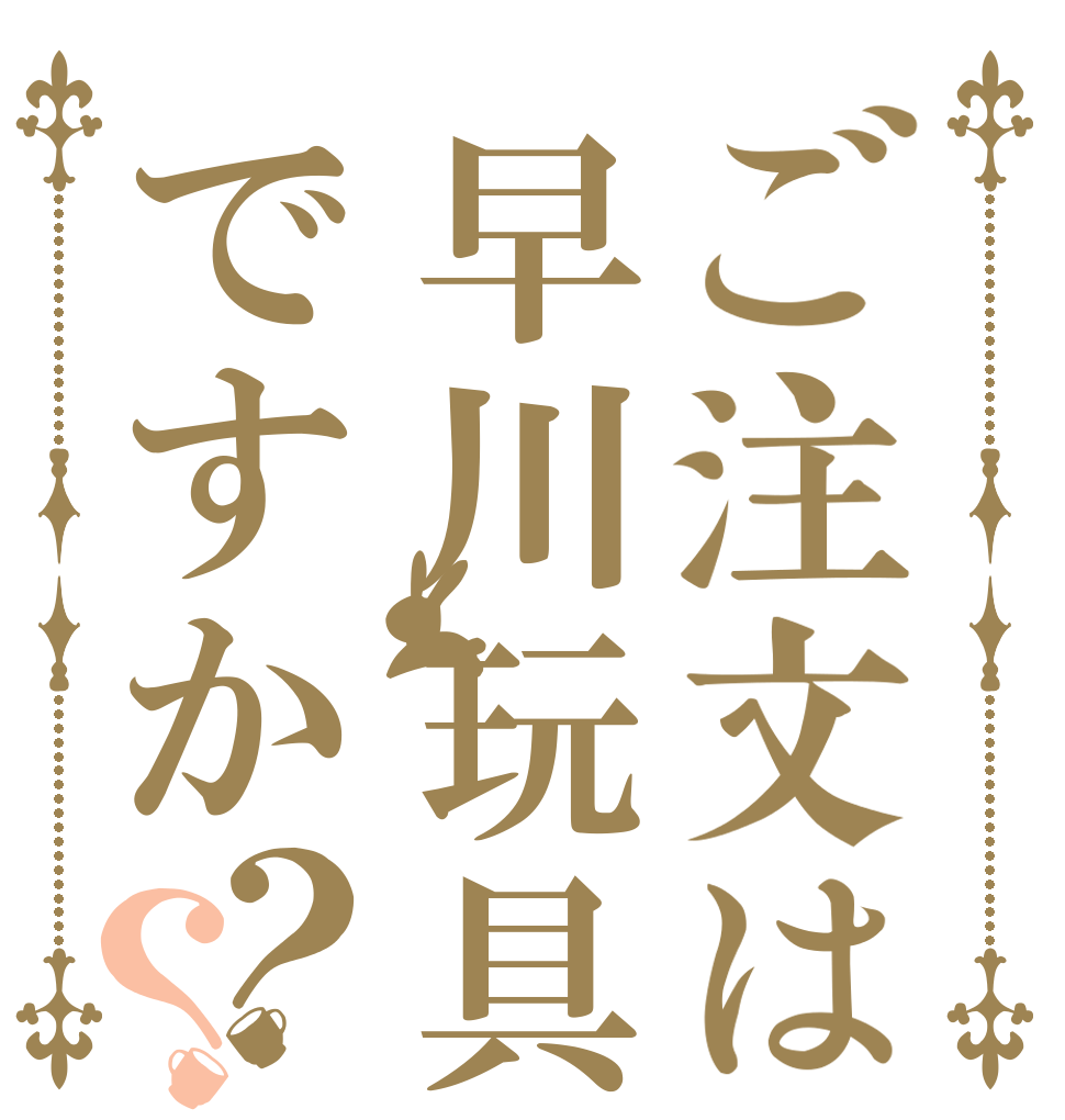 ご注文は早川玩具ですか？？   