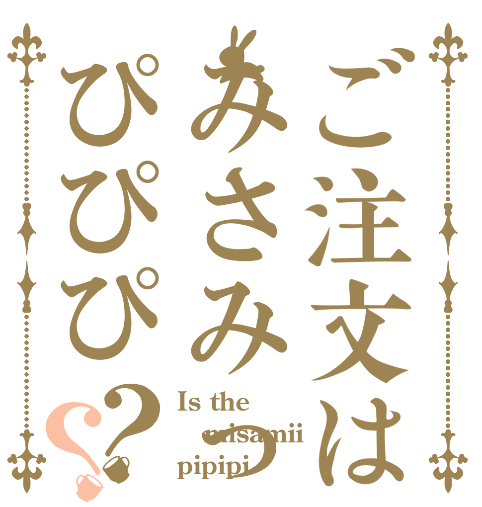 ご注文はみさみっぴぴぴ？？ Is the misamii pipipi
