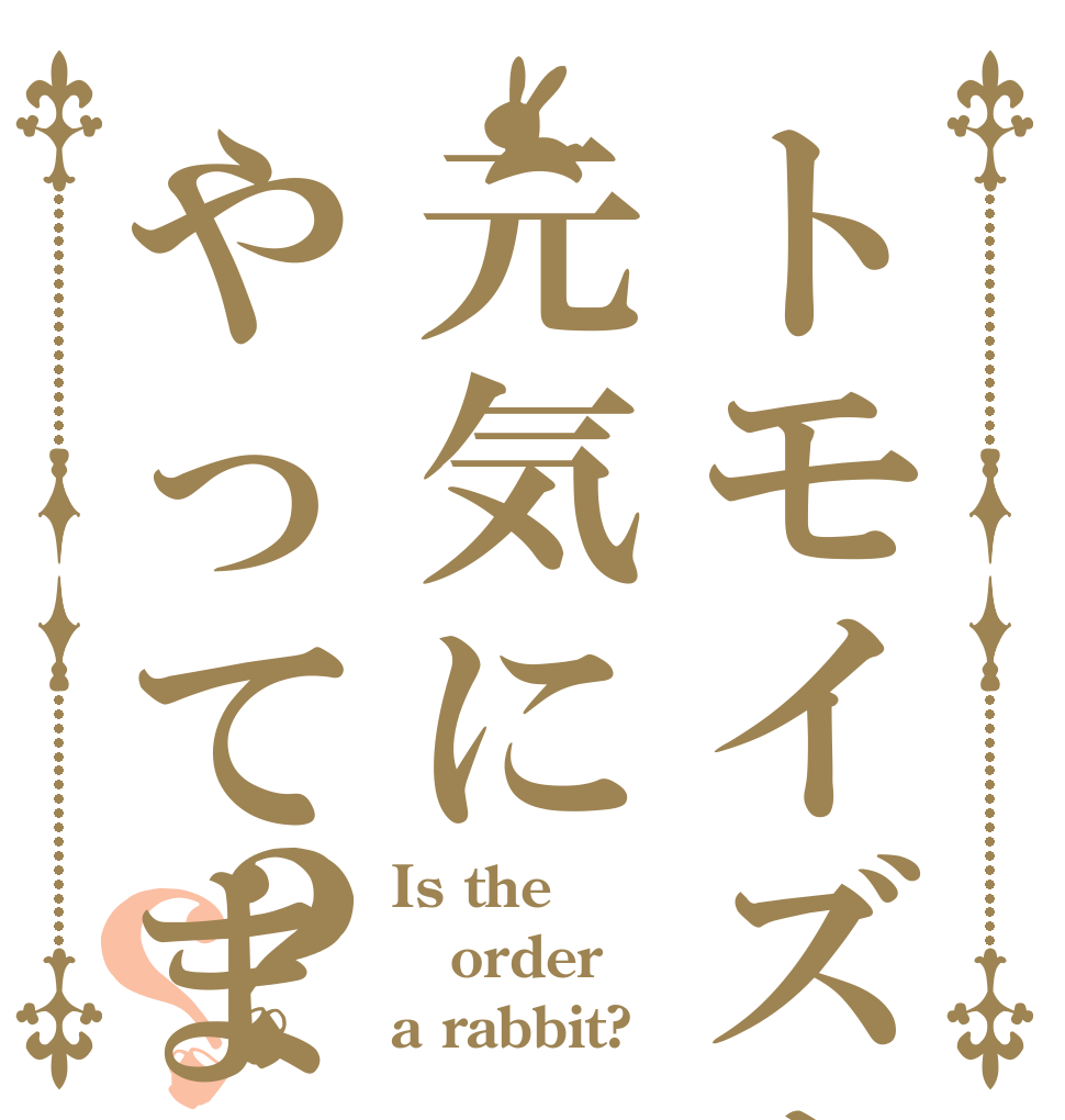トモイズム元気にやってます？？ Is the order a rabbit?