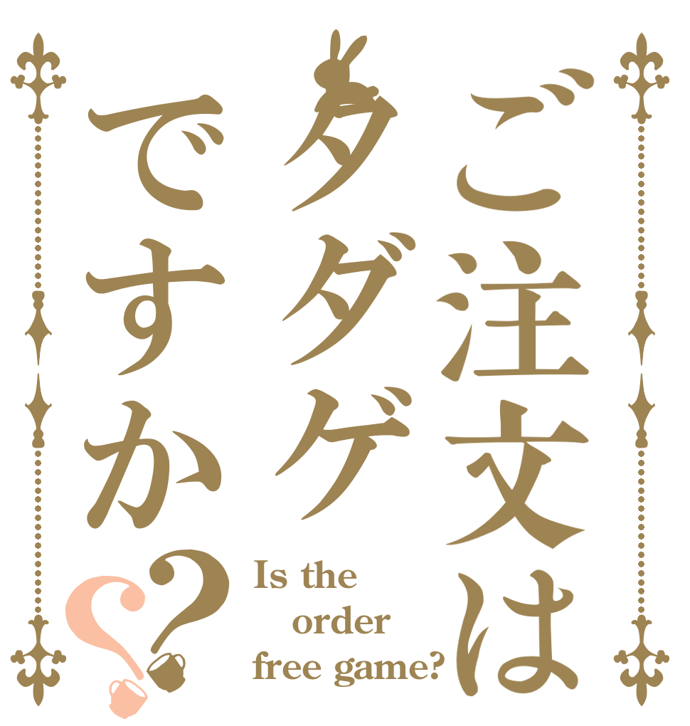 ご注文はタダゲですか？？ Is the order free game?