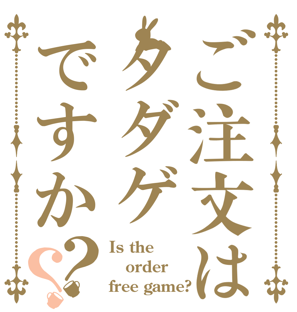 ご注文はタダゲですか？？ Is the order free game?
