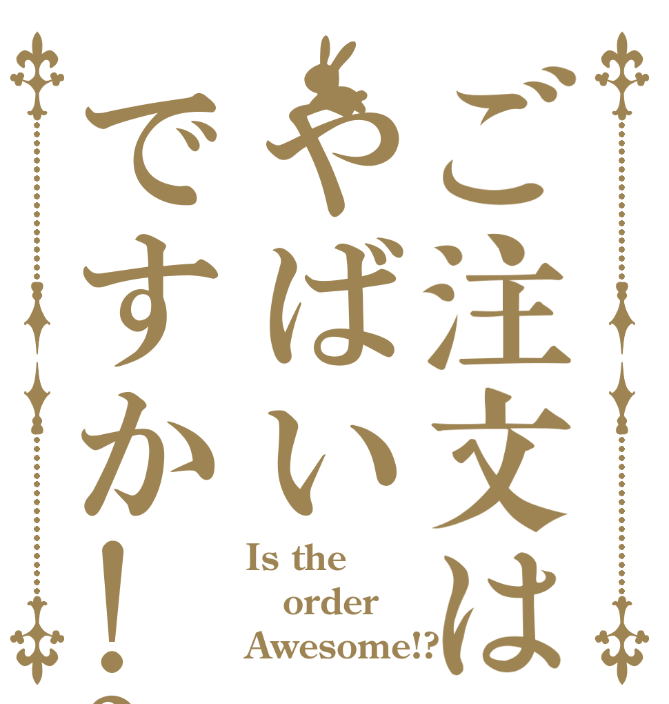 ご注文はやばいですか!? Is the order Awesome!?