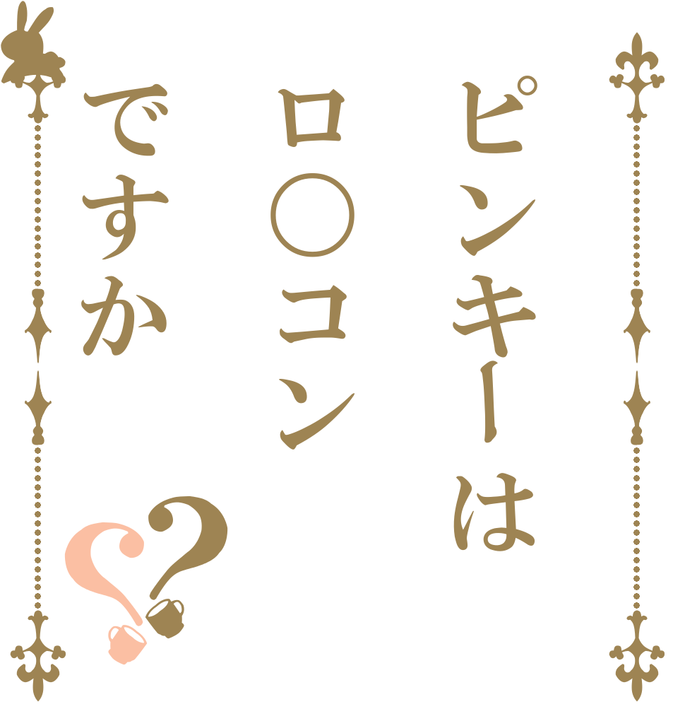 ピンキーはロ〇コンですか？？   