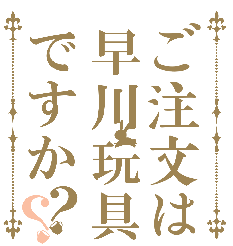 ご注文は早川玩具ですか？？   