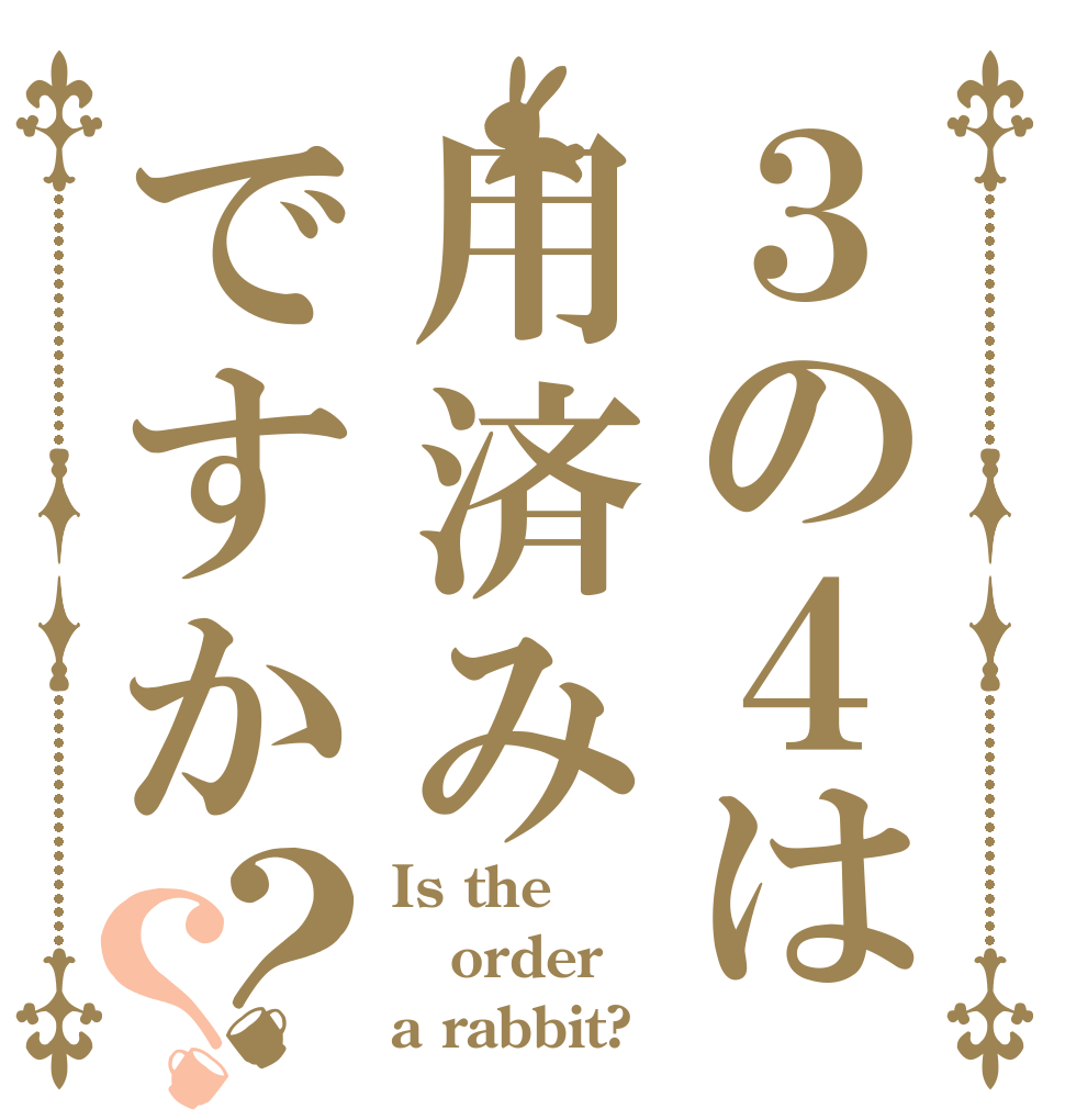 ３の４は用済みですか？？ Is the order a rabbit?
