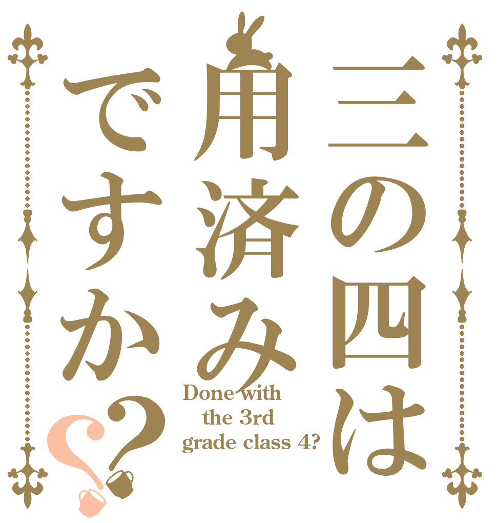 三の四は用済みですか？？ Done with the 3rd grade class 4?