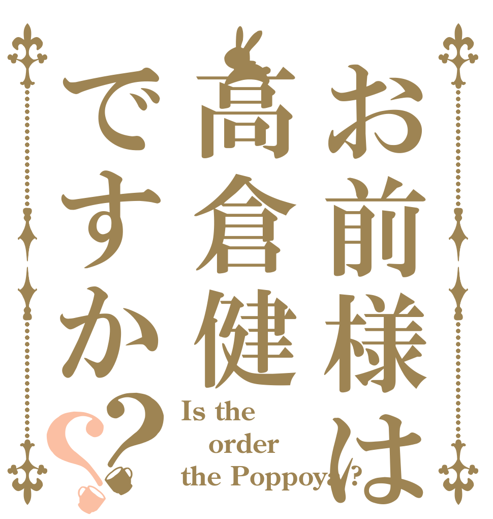 お前様は高倉健ですか？？ Is the order the Poppoya ?