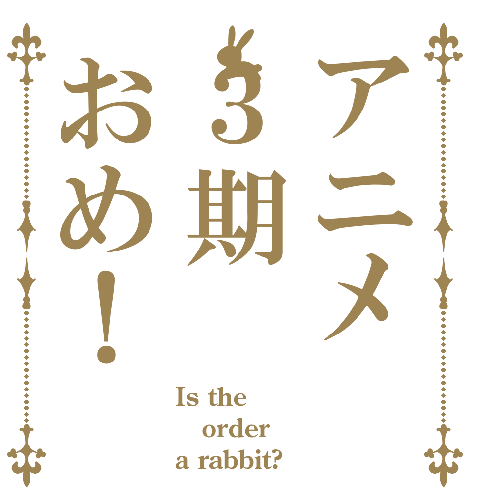 アニメ３期おめ！ Is the order a rabbit?