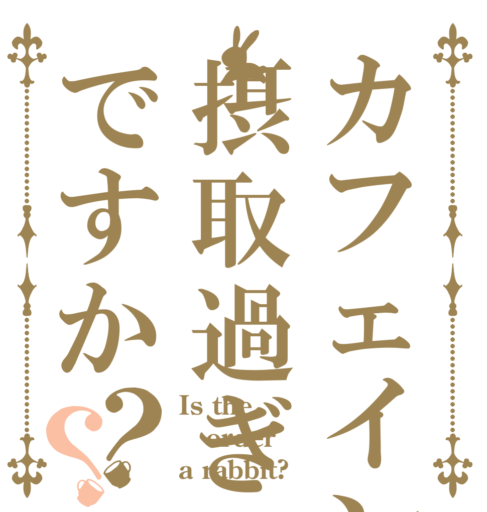 カフェインは摂取過ぎですか？？ Is the order a rabbit?