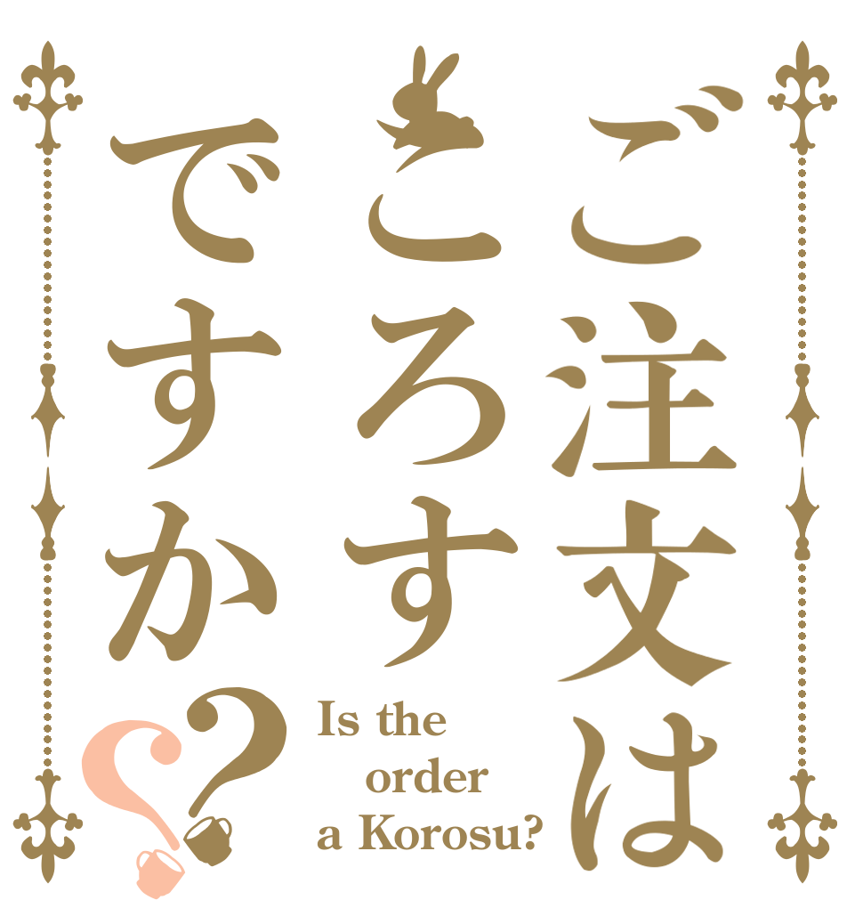 ご注文はころすですか？？ Is the order a Korosu?