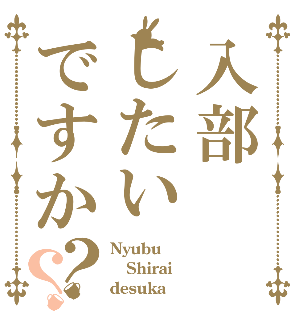 入部したいですか？？ Nyubu Shirai desuka