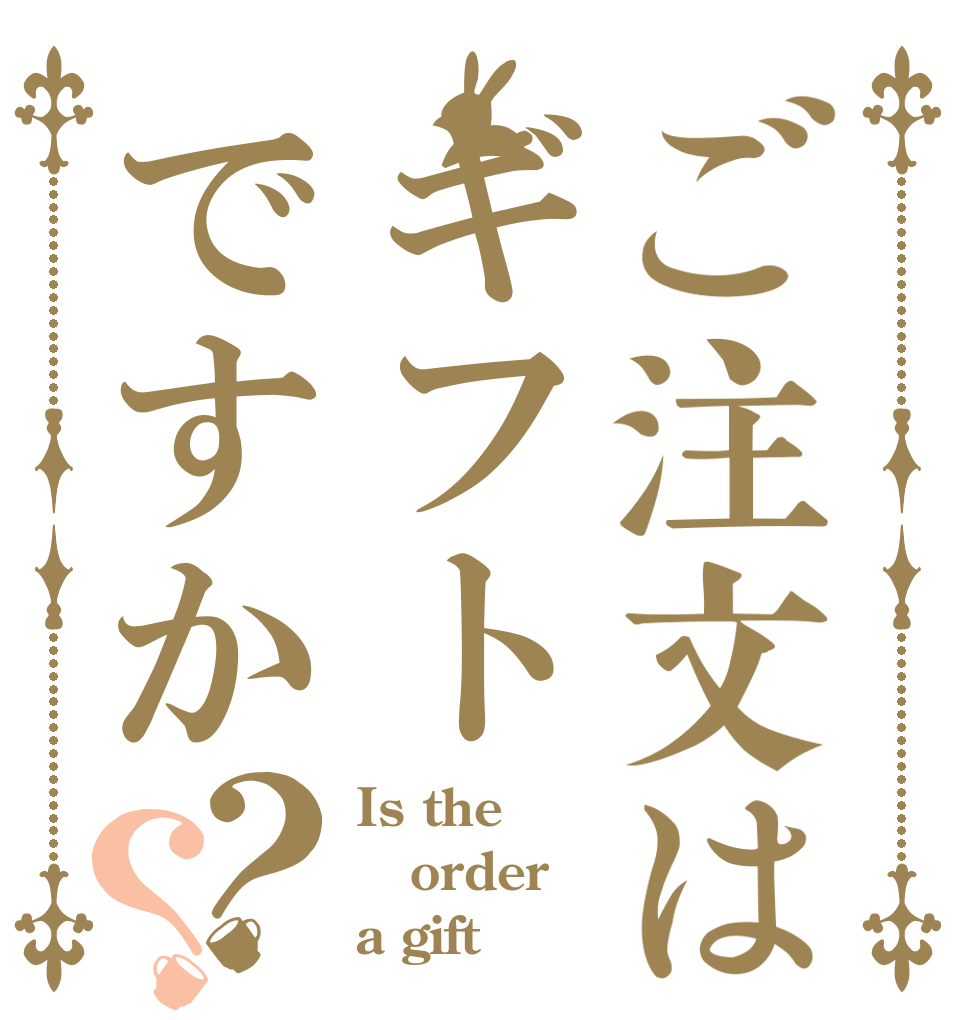 ご注文はギフトですか？？ Is the order a gift